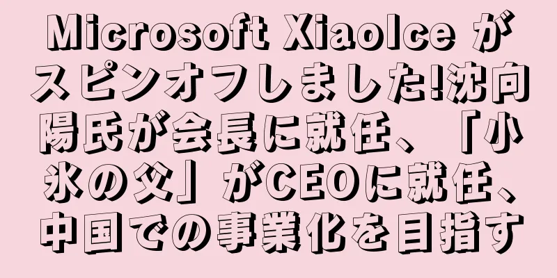 Microsoft XiaoIce がスピンオフしました!沈向陽氏が会長に就任、「小氷の父」がCEOに就任、中国での事業化を目指す