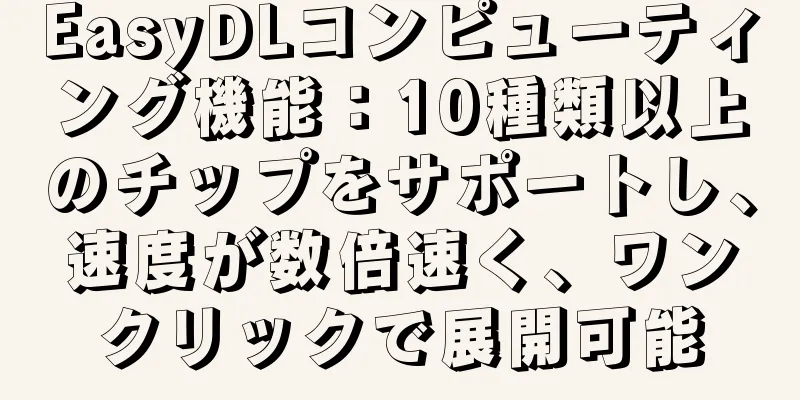 EasyDLコンピューティング機能：10種類以上のチップをサポートし、速度が数倍速く、ワンクリックで展開可能