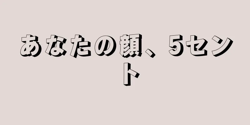 あなたの顔、5セント