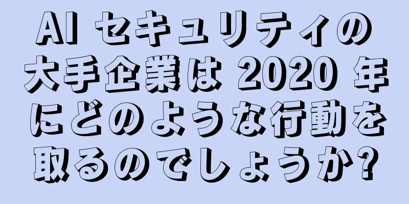 AI セキュリティの大手企業は 2020 年にどのような行動を取るのでしょうか?
