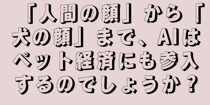「人間の顔」から「犬の顔」まで、AIはペット経済にも参入するのでしょうか？