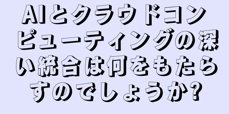 AIとクラウドコンピューティングの深い統合は何をもたらすのでしょうか?