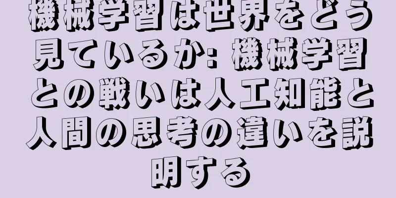 機械学習は世界をどう見ているか: 機械学習との戦いは人工知能と人間の思考の違いを説明する