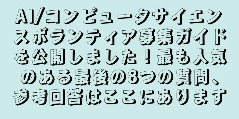 AI/コンピュータサイエンスボランティア募集ガイドを公開しました！最も人気のある最後の8つの質問、参考回答はここにあります