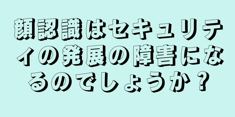 顔認識はセキュリティの発展の障害になるのでしょうか？