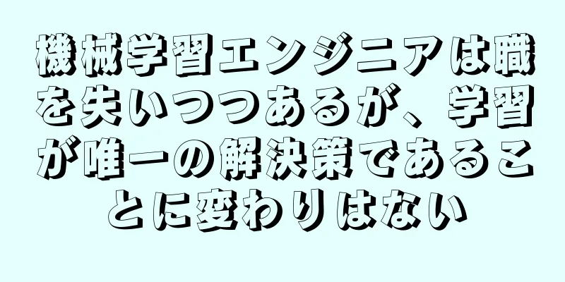 機械学習エンジニアは職を失いつつあるが、学習が唯一の解決策であることに変わりはない