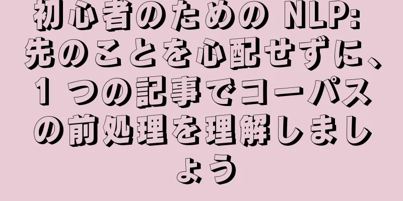 初心者のための NLP: 先のことを心配せずに、1 つの記事でコーパスの前処理を理解しましょう