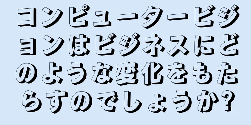 コンピュータービジョンはビジネスにどのような変化をもたらすのでしょうか?