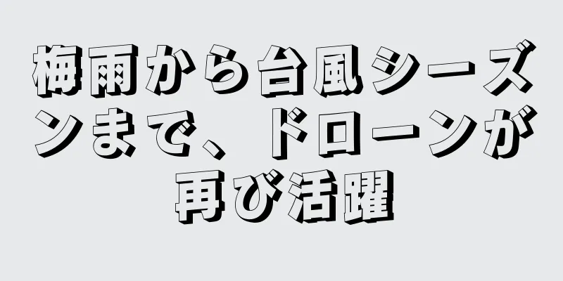 梅雨から台風シーズンまで、ドローンが再び活躍