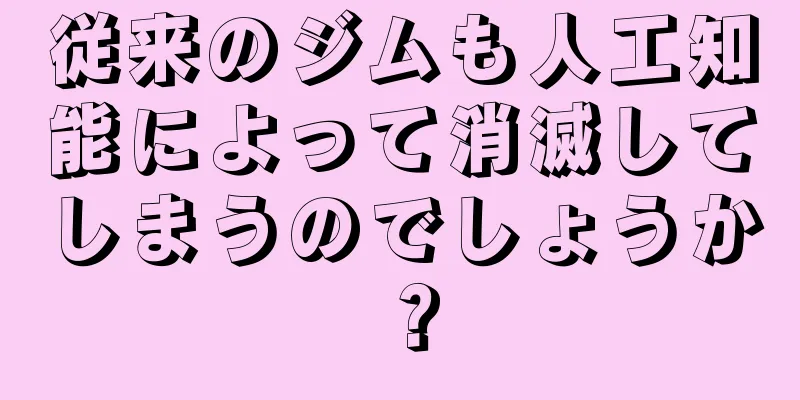 従来のジムも人工知能によって消滅してしまうのでしょうか？