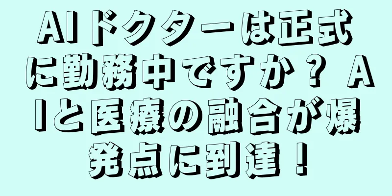 AIドクターは正式に勤務中ですか？ AIと医療の融合が爆発点に到達！