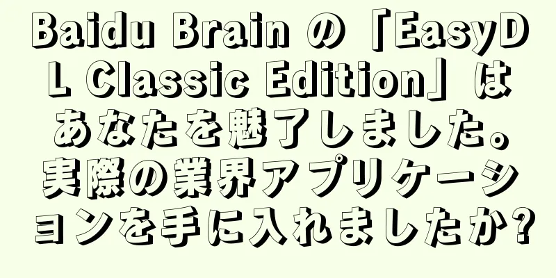 Baidu Brain の「EasyDL Classic Edition」はあなたを魅了しました。実際の業界アプリケーションを手に入れましたか?