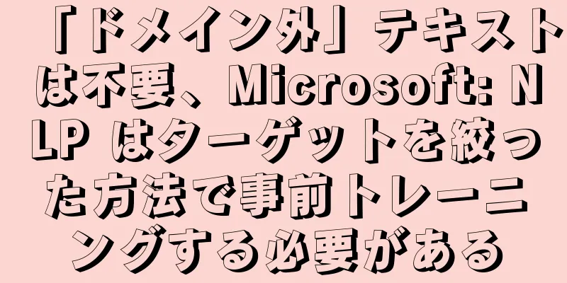 「ドメイン外」テキストは不要、Microsoft: NLP はターゲットを絞った方法で事前トレーニングする必要がある