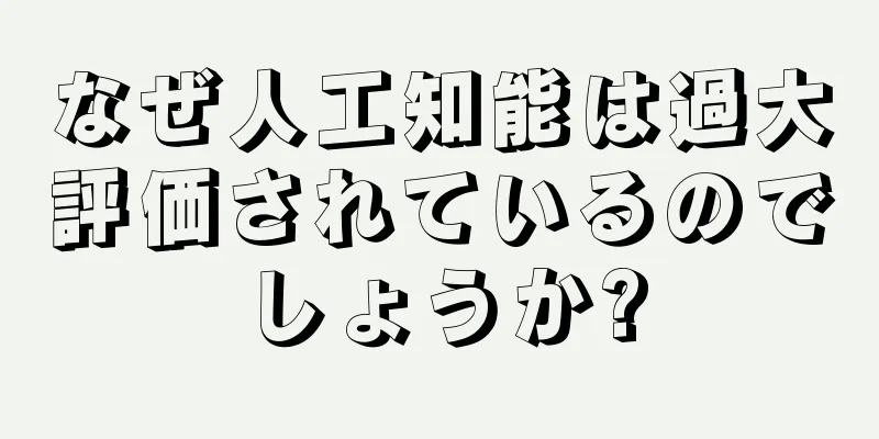 なぜ人工知能は過大評価されているのでしょうか?