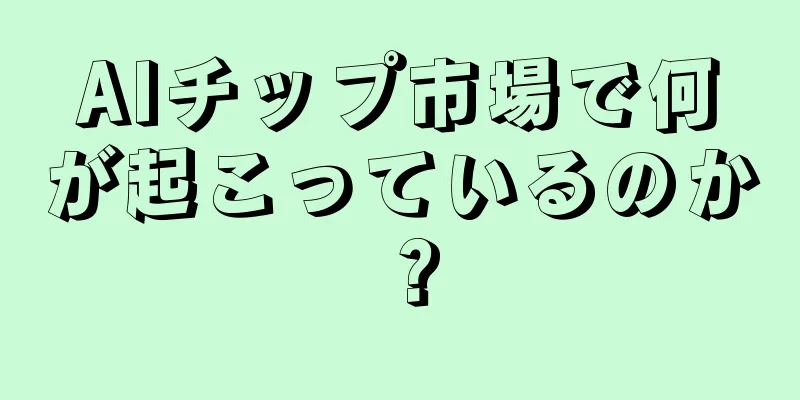 AIチップ市場で何が起こっているのか？