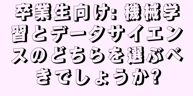 卒業生向け: 機械学習とデータサイエンスのどちらを選ぶべきでしょうか?