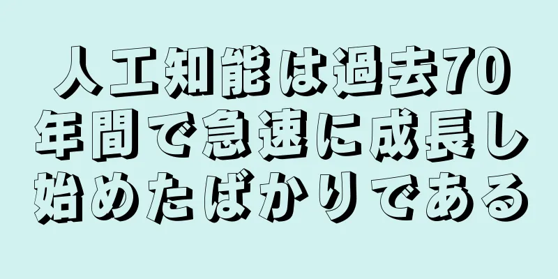 人工知能は過去70年間で急速に成長し始めたばかりである