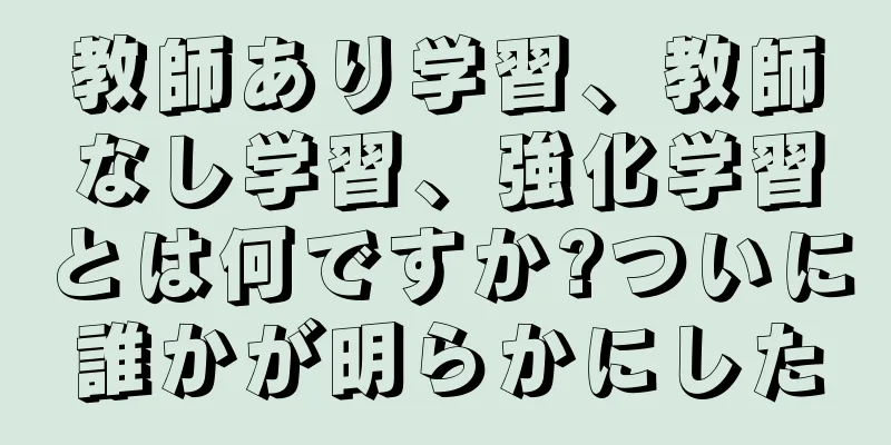 教師あり学習、教師なし学習、強化学習とは何ですか?ついに誰かが明らかにした