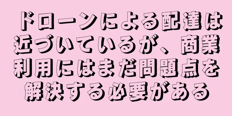 ドローンによる配達は近づいているが、商業利用にはまだ問題点を解決する必要がある