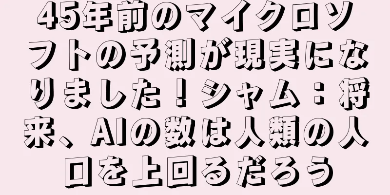 45年前のマイクロソフトの予測が現実になりました！シャム：将来、AIの数は人類の人口を上回るだろう
