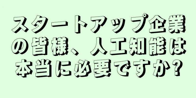 スタートアップ企業の皆様、人工知能は本当に必要ですか?