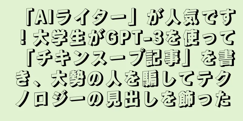 「AIライター」が人気です！大学生がGPT-3を使って「チキンスープ記事」を書き、大勢の人を騙してテクノロジーの見出しを飾った