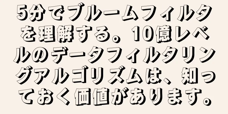 5分でブルームフィルタを理解する。10億レベルのデータフィルタリングアルゴリズムは、知っておく価値があります。