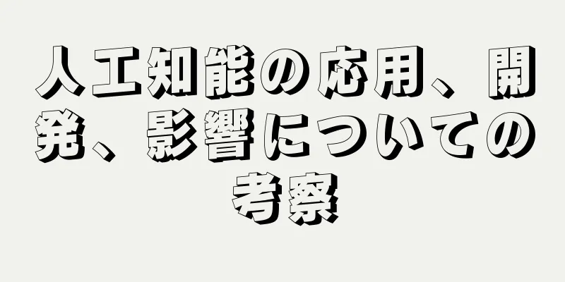 人工知能の応用、開発、影響についての考察