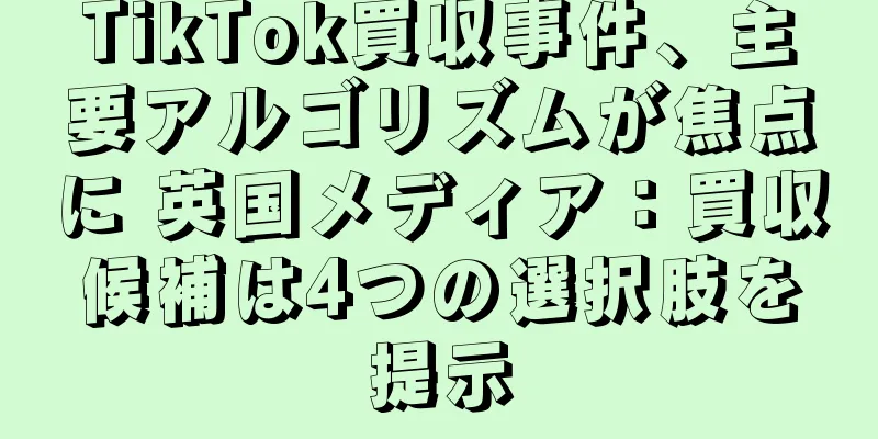 TikTok買収事件、主要アルゴリズムが焦点に 英国メディア：買収候補は4つの選択肢を提示