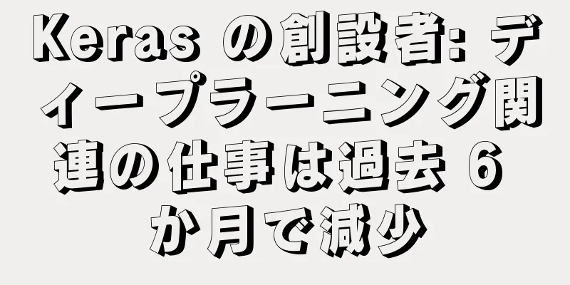 Keras の創設者: ディープラーニング関連の仕事は過去 6 か月で減少