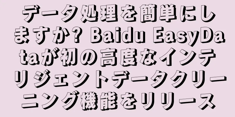 データ処理を簡単にしますか? Baidu EasyDataが初の高度なインテリジェントデータクリーニング機能をリリース
