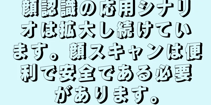 顔認識の応用シナリオは拡大し続けています。顔スキャンは便利で安全である必要があります。