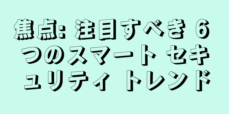 焦点: 注目すべき 6 つのスマート セキュリティ トレンド