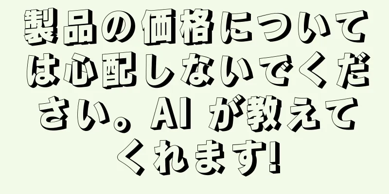 製品の価格については心配しないでください。AI が教えてくれます!
