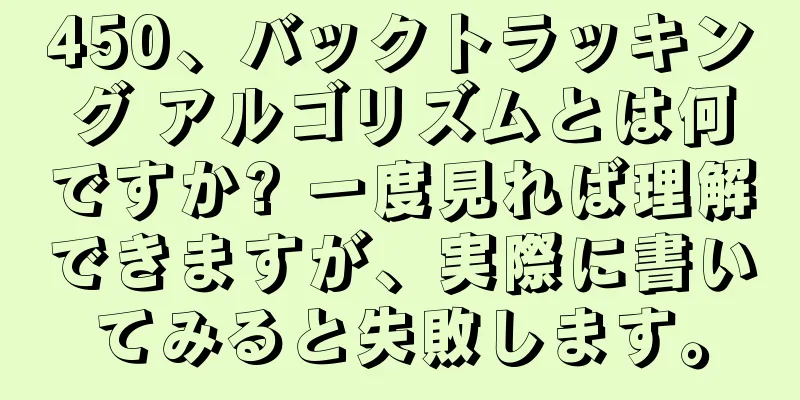 450、バックトラッキング アルゴリズムとは何ですか? 一度見れば理解できますが、実際に書いてみると失敗します。