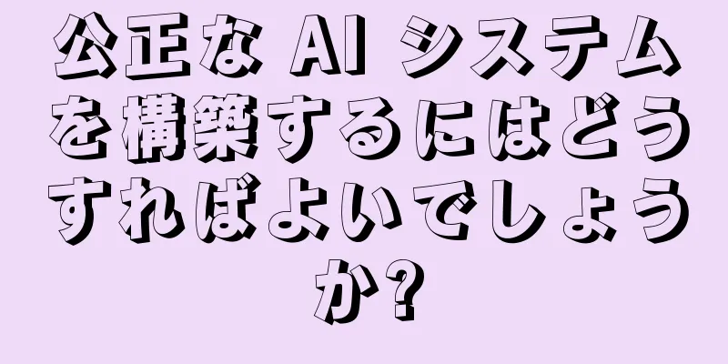 公正な AI システムを構築するにはどうすればよいでしょうか?