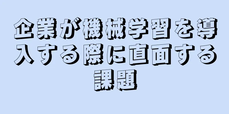 企業が機械学習を導入する際に直面する課題