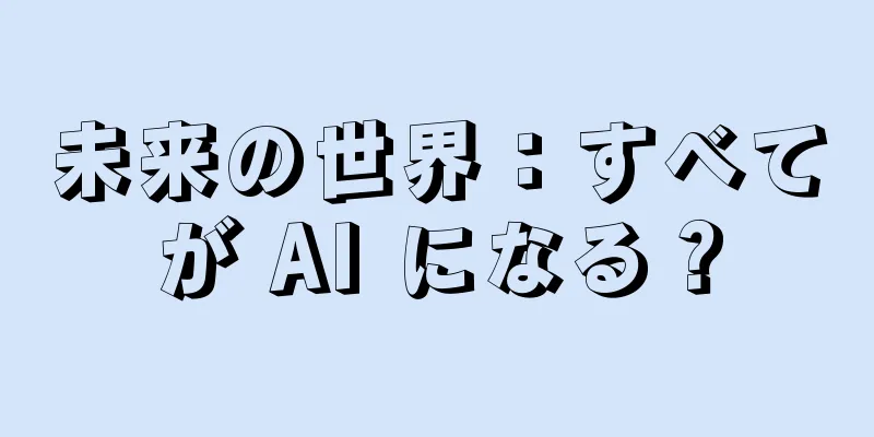 未来の世界：すべてが AI になる？