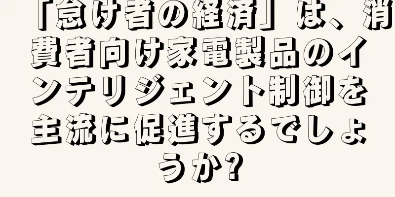 「怠け者の経済」は、消費者向け家電製品のインテリジェント制御を主流に促進するでしょうか?