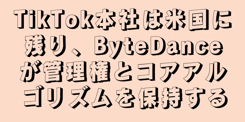 TikTok本社は米国に残り、ByteDanceが管理権とコアアルゴリズムを保持する