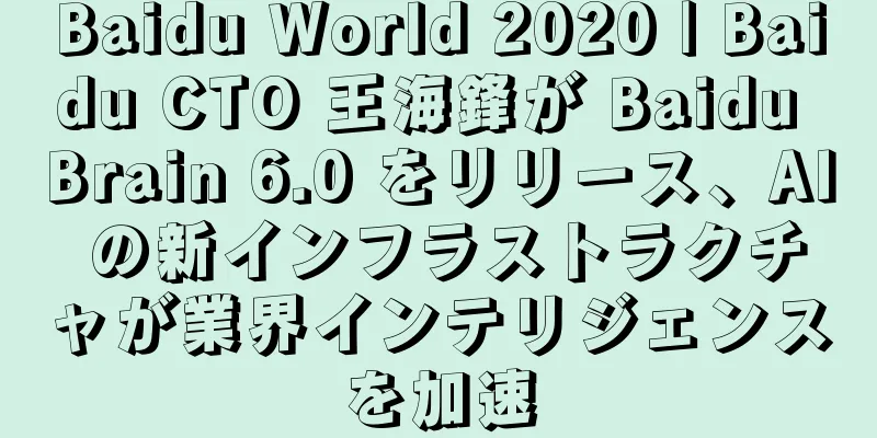 Baidu World 2020 | Baidu CTO 王海鋒が Baidu Brain 6.0 をリリース、AI の新インフラストラクチャが業界インテリジェンスを加速