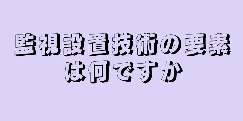 監視設置技術の要素は何ですか