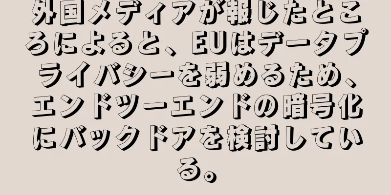 外国メディアが報じたところによると、EUはデータプライバシーを弱めるため、エンドツーエンドの暗号化にバックドアを検討している。