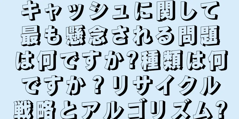 キャッシュに関して最も懸念される問題は何ですか?種類は何ですか？リサイクル戦略とアルゴリズム?