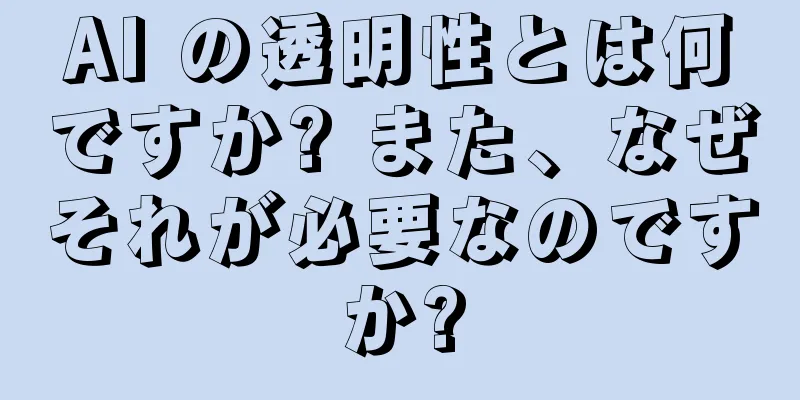 AI の透明性とは何ですか? また、なぜそれが必要なのですか?