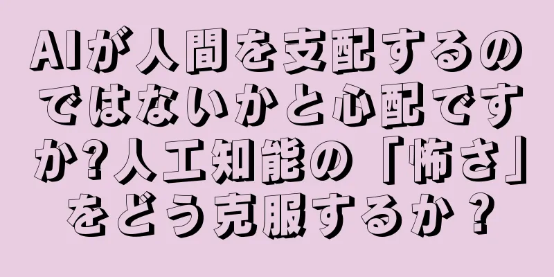 AIが人間を支配するのではないかと心配ですか?人工知能の「怖さ」をどう克服するか？