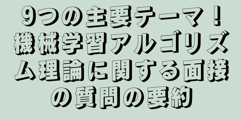 9つの主要テーマ！機械学習アルゴリズム理論に関する面接の質問の要約