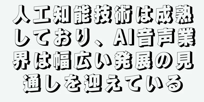 人工知能技術は成熟しており、AI音声業界は幅広い発展の見通しを迎えている