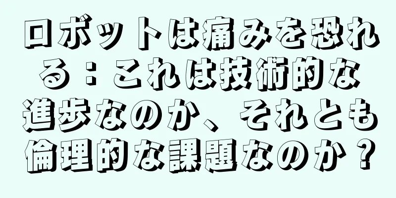 ロボットは痛みを恐れる：これは技術的な進歩なのか、それとも倫理的な課題なのか？