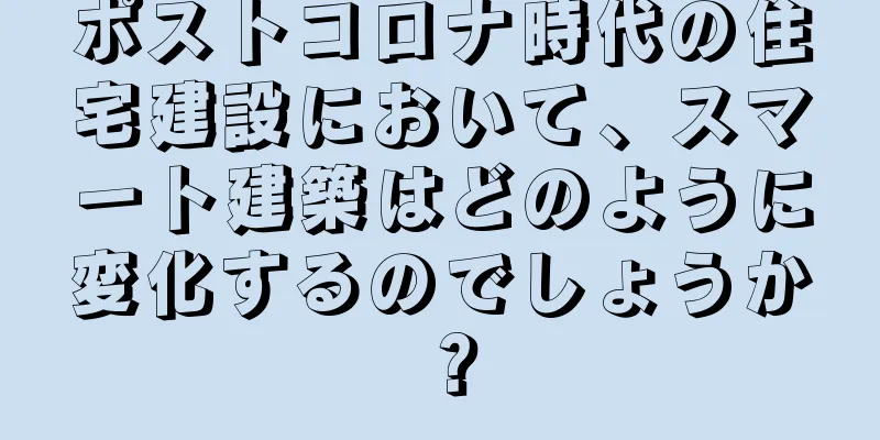 ポストコロナ時代の住宅建設において、スマート建築はどのように変化するのでしょうか？